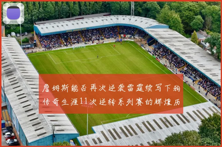詹姆斯能否再次逆袭雷霆续写下狗传奇生涯11次逆转系列赛的辉煌历史
