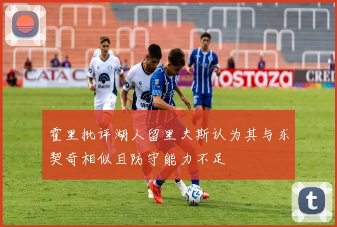 霍里批评湖人留里夫斯认为其与东契奇相似且防守能力不足