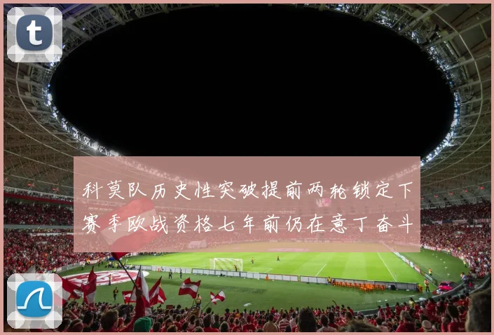 科莫队历史性突破提前两轮锁定下赛季欧战资格七年前仍在意丁奋斗