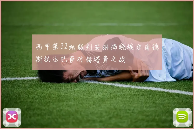 西甲第32轮裁判安排揭晓埃尔南德斯执法巴萨对赫塔费之战