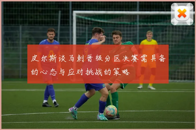 皮尔斯谈马刺晋级分区决赛需具备的心态与应对挑战的策略