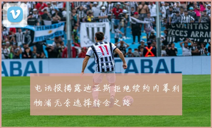 电讯报揭露迪亚斯拒绝续约内幕利物浦无奈选择转会之路