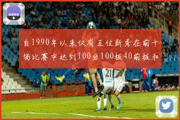 自1990年以来仅有五位新秀在前十场比赛中达到100分100板40前板和4双双的成就