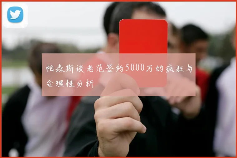 帕森斯谈老范签约5000万的疯狂与合理性分析