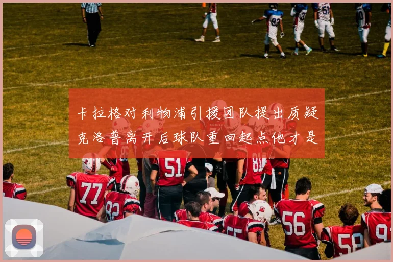 卡拉格对利物浦引援团队提出质疑克洛普离开后球队重回起点他才是真正的明星