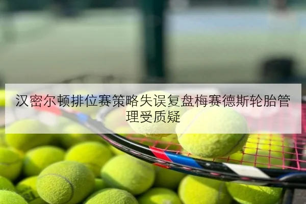 汉密尔顿排位赛策略失误复盘梅赛德斯轮胎管理受质疑 - XKSports